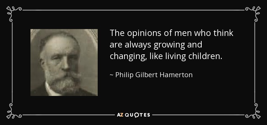The opinions of men who think are always growing and changing, like living children. - Philip Gilbert Hamerton