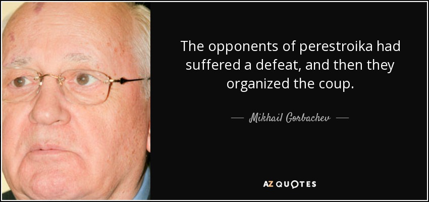 The opponents of perestroika had suffered a defeat, and then they organized the coup. - Mikhail Gorbachev