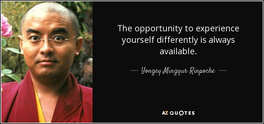 The opportunity to experience yourself differently is always available. - Yongey Mingyur Rinpoche