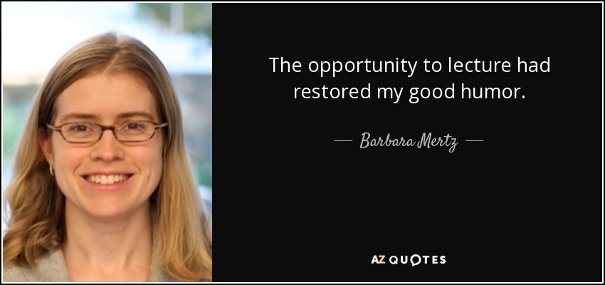 The opportunity to lecture had restored my good humor. - Barbara Mertz