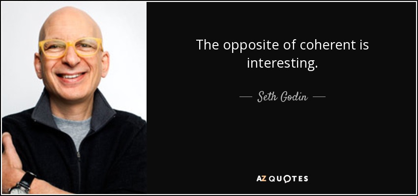 The opposite of coherent is interesting. - Seth Godin