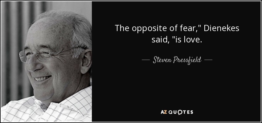 The opposite of fear,