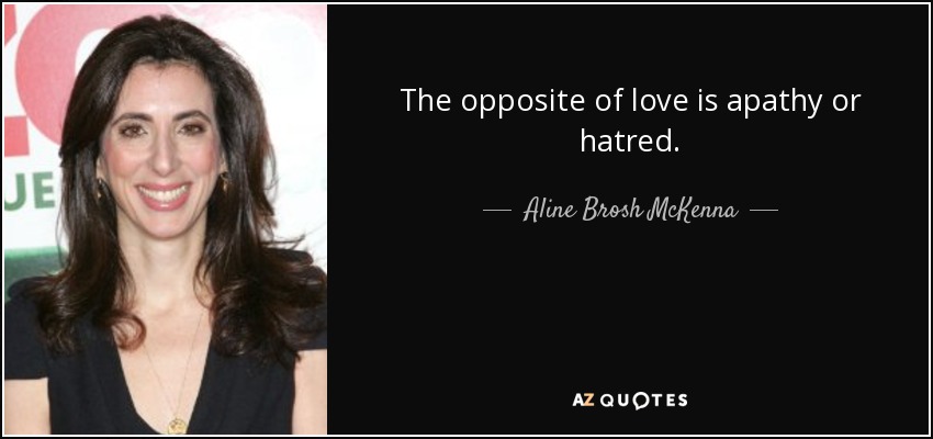 The opposite of love is apathy or hatred. - Aline Brosh McKenna