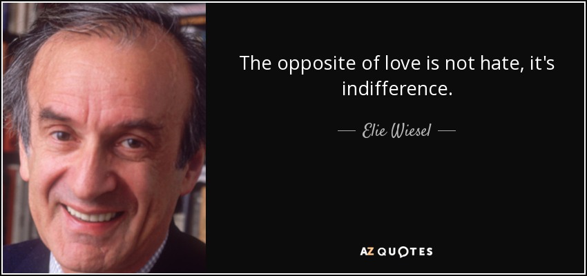 The opposite of love is not hate, it's indifference. - Elie Wiesel