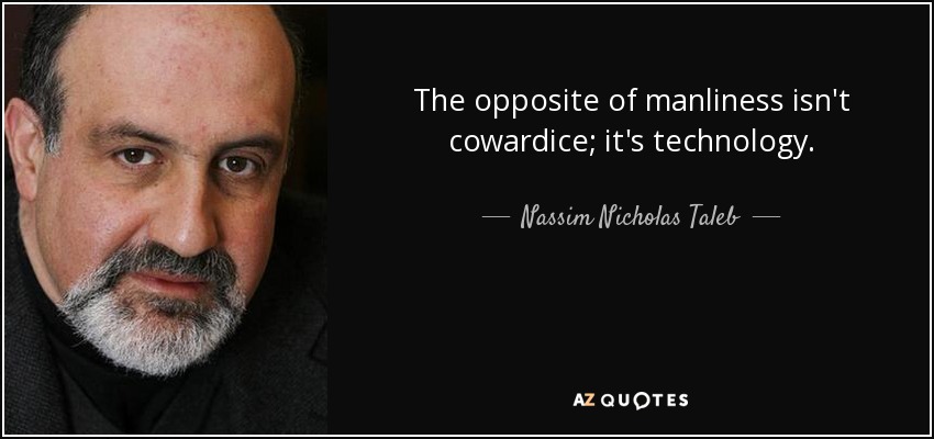 The opposite of manliness isn't cowardice; it's technology. - Nassim Nicholas Taleb