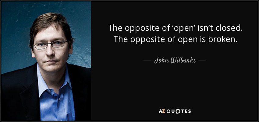 The opposite of ‘open’ isn’t closed. The opposite of open is broken. - John Wilbanks