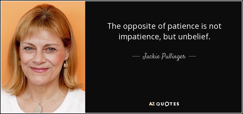 The opposite of patience is not impatience, but unbelief. - Jackie Pullinger