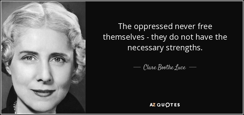 The oppressed never free themselves - they do not have the necessary strengths. - Clare Boothe Luce