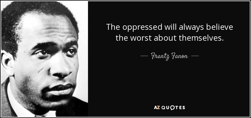The oppressed will always believe the worst about themselves. - Frantz Fanon