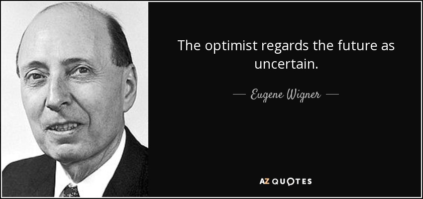 The optimist regards the future as uncertain. - Eugene Wigner