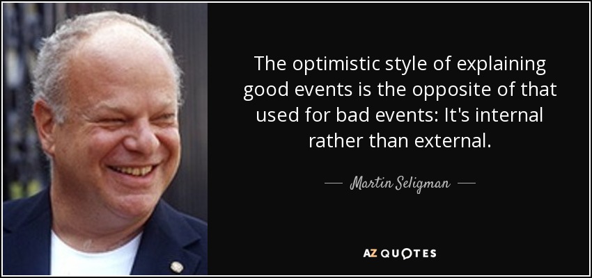 The optimistic style of explaining good events is the opposite of that used for bad events: It's internal rather than external. - Martin Seligman