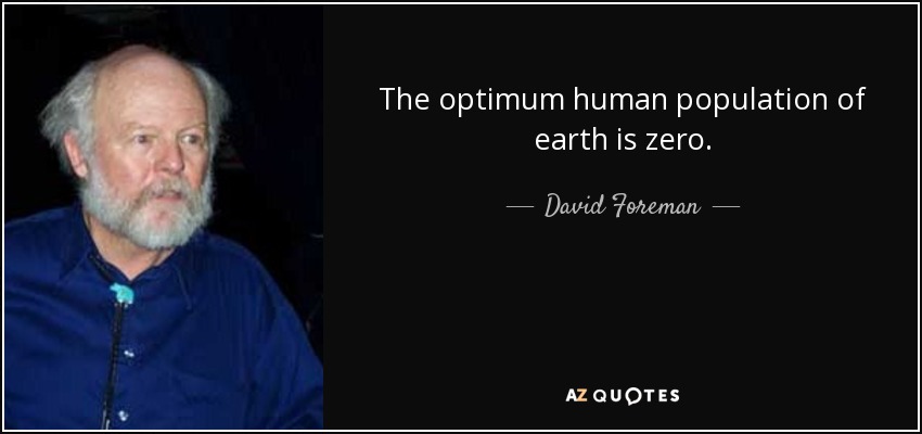 The optimum human population of earth is zero. - David Foreman