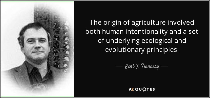 The origin of agriculture involved both human intentionality and a set of underlying ecological and evolutionary principles. - Kent V. Flannery