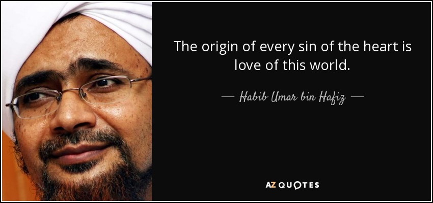 The origin of every sin of the heart is love of this world. - Habib Umar bin Hafiz
