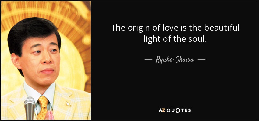 The origin of love is the beautiful light of the soul. - Ryuho Okawa