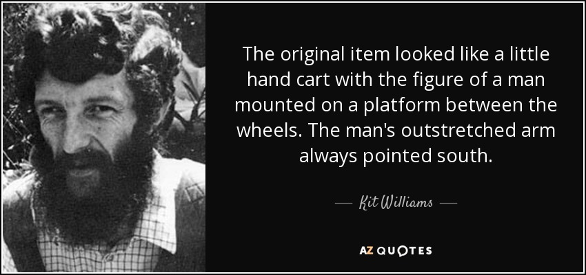 The original item looked like a little hand cart with the figure of a man mounted on a platform between the wheels. The man's outstretched arm always pointed south. - Kit Williams