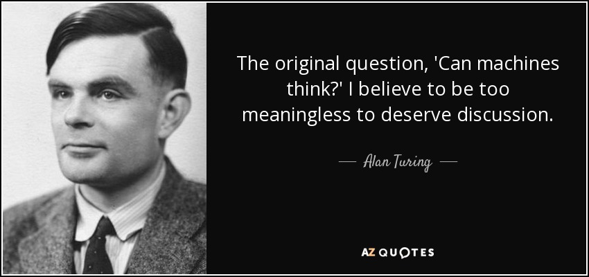 The original question, 'Can machines think?' I believe to be too meaningless to deserve discussion. - Alan Turing