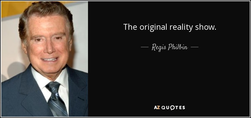 The original reality show. - Regis Philbin