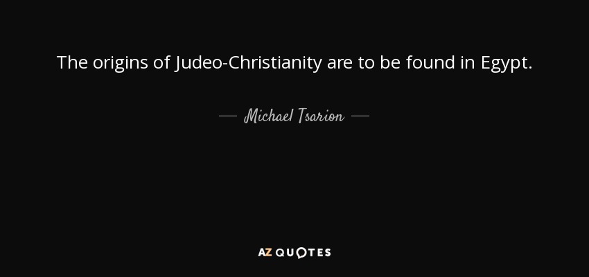 The origins of Judeo-Christianity are to be found in Egypt. - Michael Tsarion