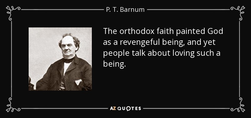 The orthodox faith painted God as a revengeful being, and yet people talk about loving such a being. - P. T. Barnum