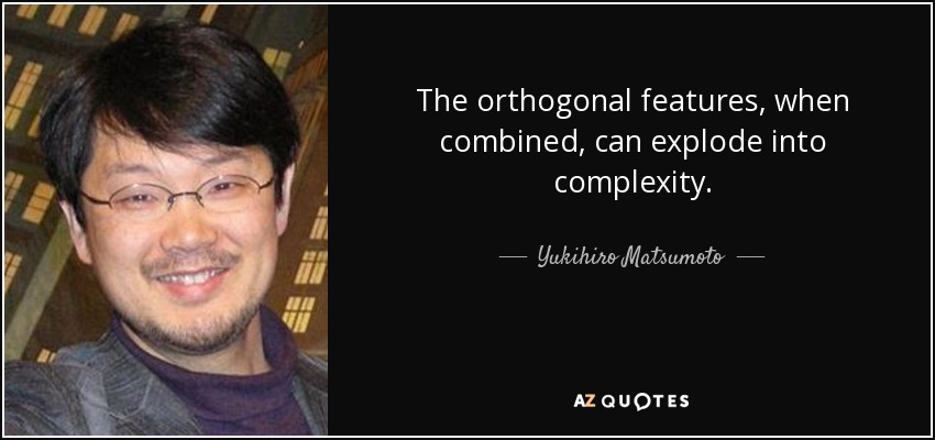 The orthogonal features, when combined, can explode into complexity. - Yukihiro Matsumoto