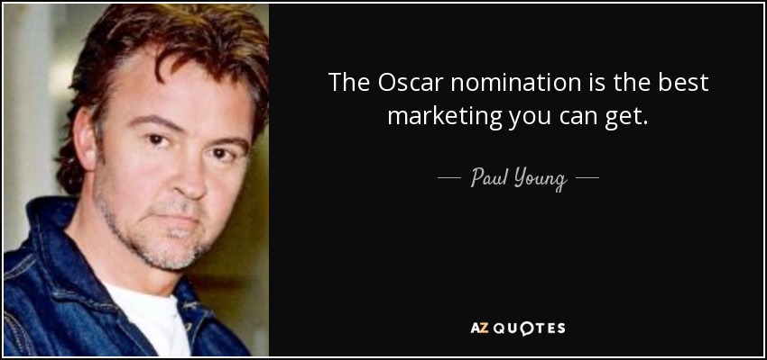 The Oscar nomination is the best marketing you can get. - Paul Young