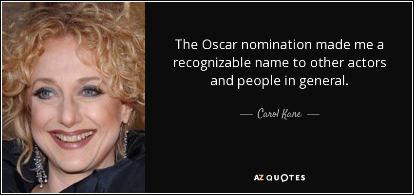 The Oscar nomination made me a recognizable name to other actors and people in general. - Carol Kane