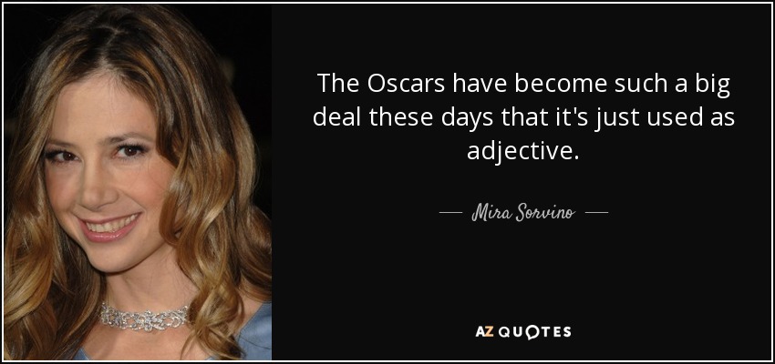 The Oscars have become such a big deal these days that it's just used as adjective. - Mira Sorvino
