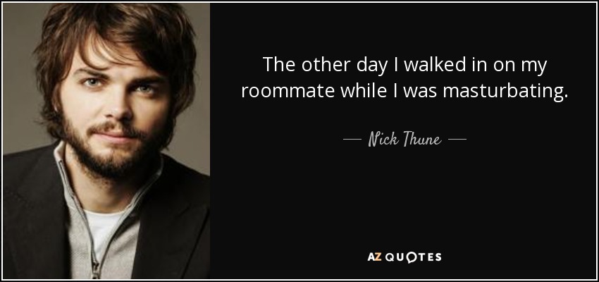 The other day I walked in on my roommate while I was masturbating. - Nick Thune