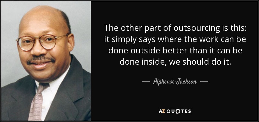 The other part of outsourcing is this: it simply says where the work can be done outside better than it can be done inside, we should do it. - Alphonso Jackson