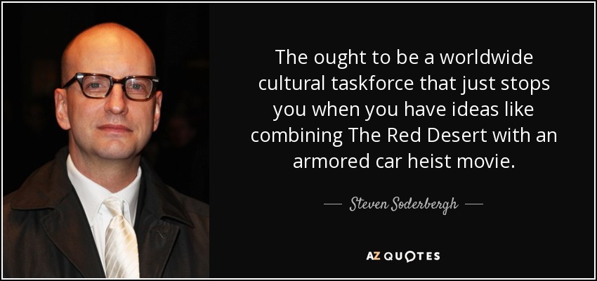 The ought to be a worldwide cultural taskforce that just stops you when you have ideas like combining The Red Desert with an armored car heist movie. - Steven Soderbergh
