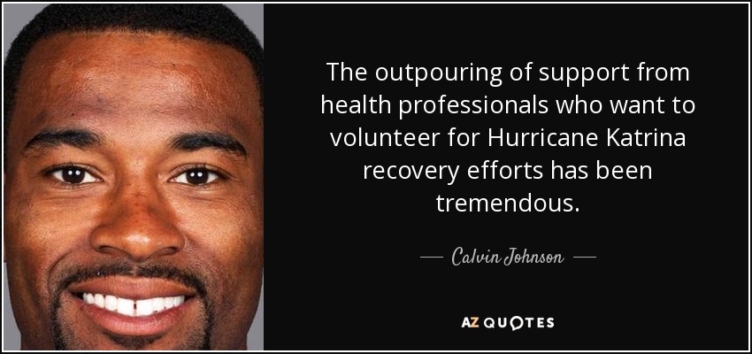 The outpouring of support from health professionals who want to volunteer for Hurricane Katrina recovery efforts has been tremendous. - Calvin Johnson