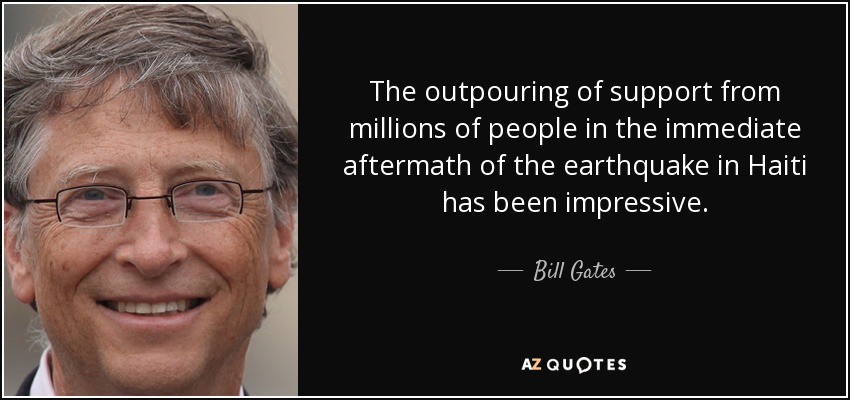 The outpouring of support from millions of people in the immediate aftermath of the earthquake in Haiti has been impressive. - Bill Gates