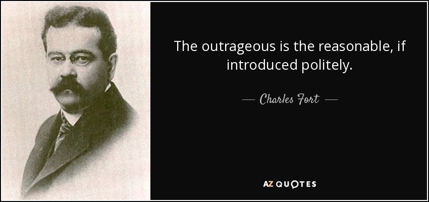 The outrageous is the reasonable, if introduced politely. - Charles Fort