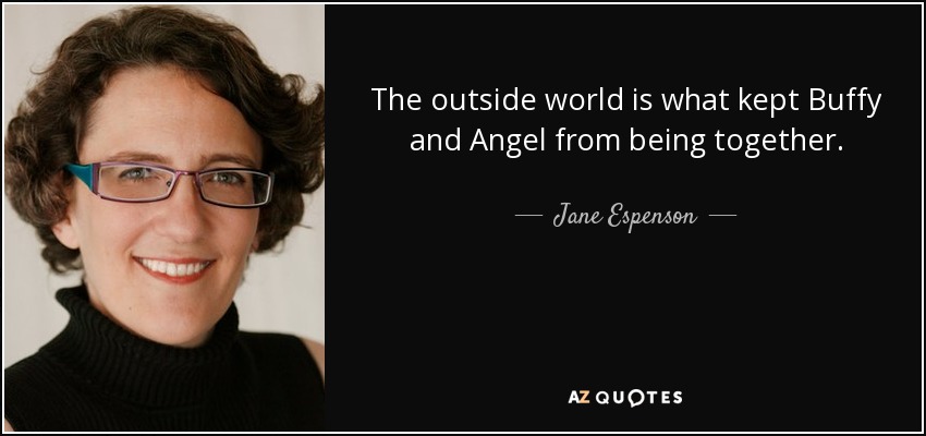 The outside world is what kept Buffy and Angel from being together. - Jane Espenson