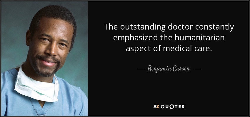 The outstanding doctor constantly emphasized the humanitarian aspect of medical care. - Benjamin Carson
