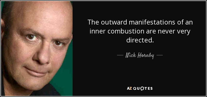 The outward manifestations of an inner combustion are never very directed. - Nick Hornby