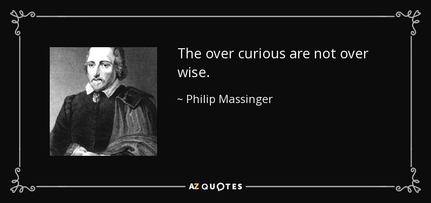 The over curious are not over wise. - Philip Massinger