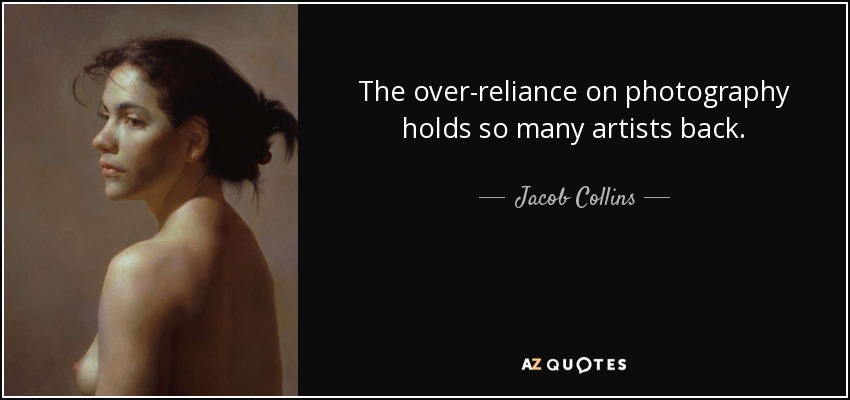 The over-reliance on photography holds so many artists back. - Jacob Collins