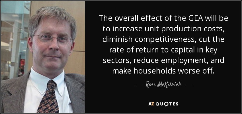 The overall effect of the GEA will be to increase unit production costs, diminish competitiveness, cut the rate of return to capital in key sectors, reduce employment, and make households worse off. - Ross McKitrick