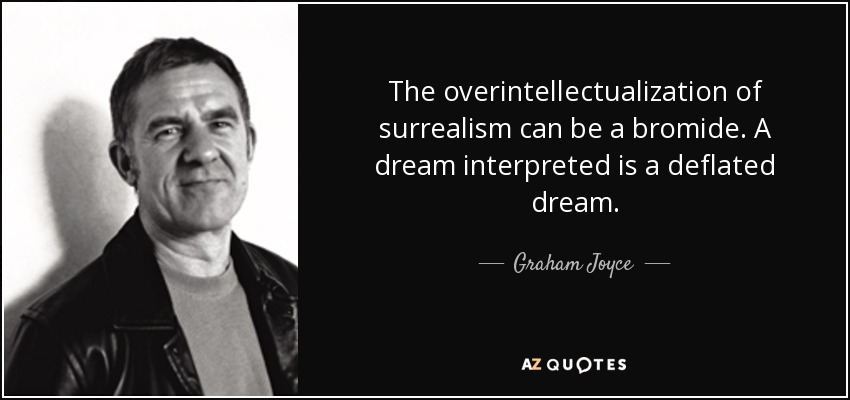 The overintellectualization of surrealism can be a bromide. A dream interpreted is a deflated dream. - Graham Joyce