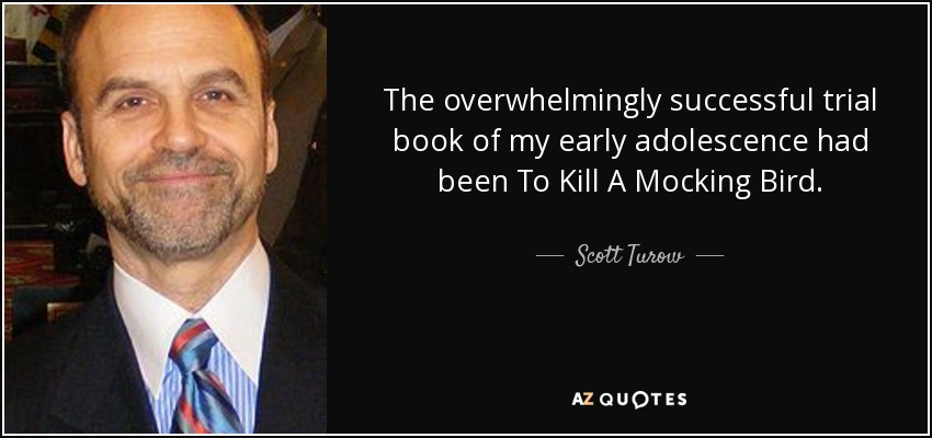 The overwhelmingly successful trial book of my early adolescence had been To Kill A Mocking Bird. - Scott Turow