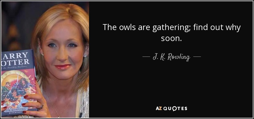 The owls are gathering; find out why soon. - J. K. Rowling