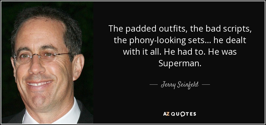 The padded outfits, the bad scripts, the phony-looking sets... he dealt with it all. He had to. He was Superman. - Jerry Seinfeld