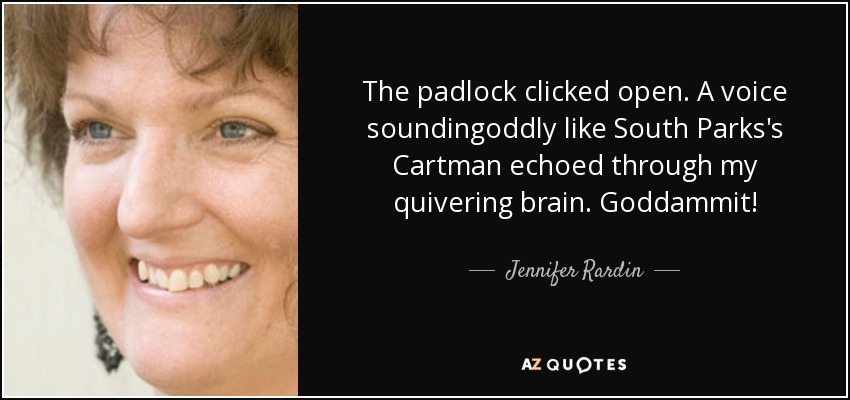 The padlock clicked open. A voice soundingoddly like South Parks's Cartman echoed through my quivering brain. Goddammit! - Jennifer Rardin