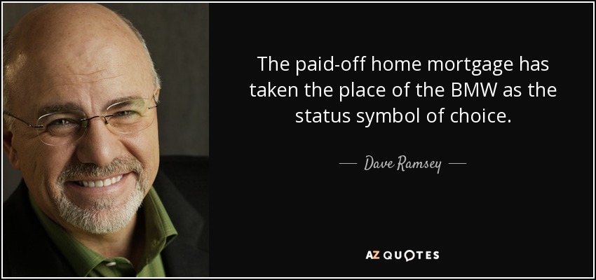 The paid-off home mortgage has taken the place of the BMW as the status symbol of choice. - Dave Ramsey