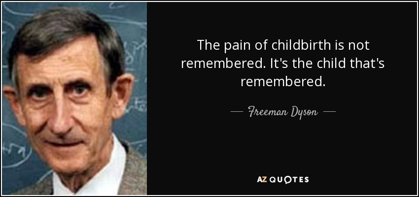 The pain of childbirth is not remembered. It's the child that's remembered. - Freeman Dyson