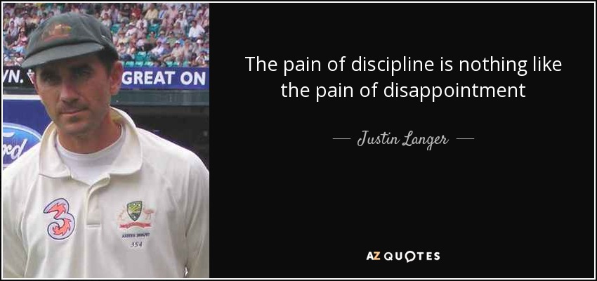 The pain of discipline is nothing like the pain of disappointment - Justin Langer
