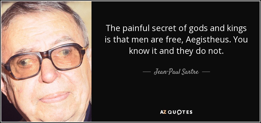 The painful secret of gods and kings is that men are free, Aegistheus. You know it and they do not. - Jean-Paul Sartre