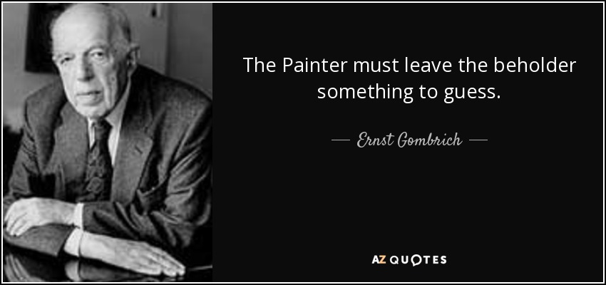 The Painter must leave the beholder something to guess. - Ernst Gombrich